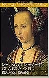 Book cover for Making of Margaret of Austria: Queen, Duchess, Regent (The Making Of: Great Women of Medieval Europe and Their Stories Book 1)