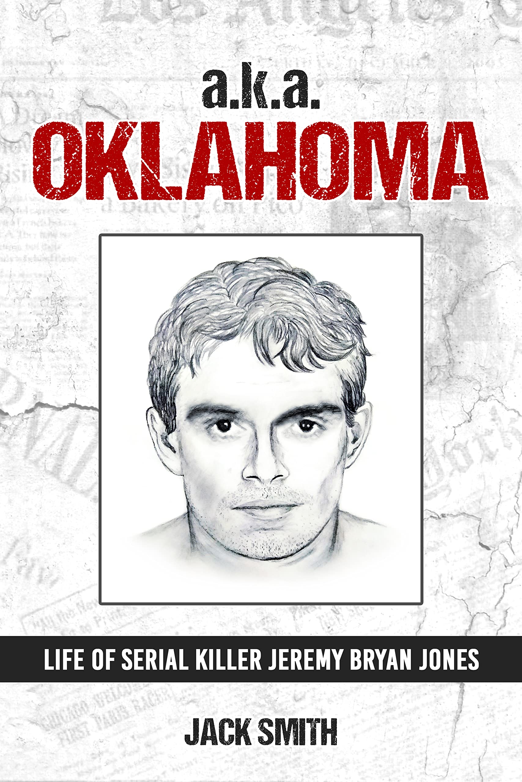 a.k.a. Oklahoma: Life of Serial Killer Jeremy Bryan Jones (Serial Killer True Crime Books Book 26)
