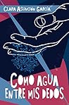 Como Agua Entre Mis Dedos by Clara Asunción García