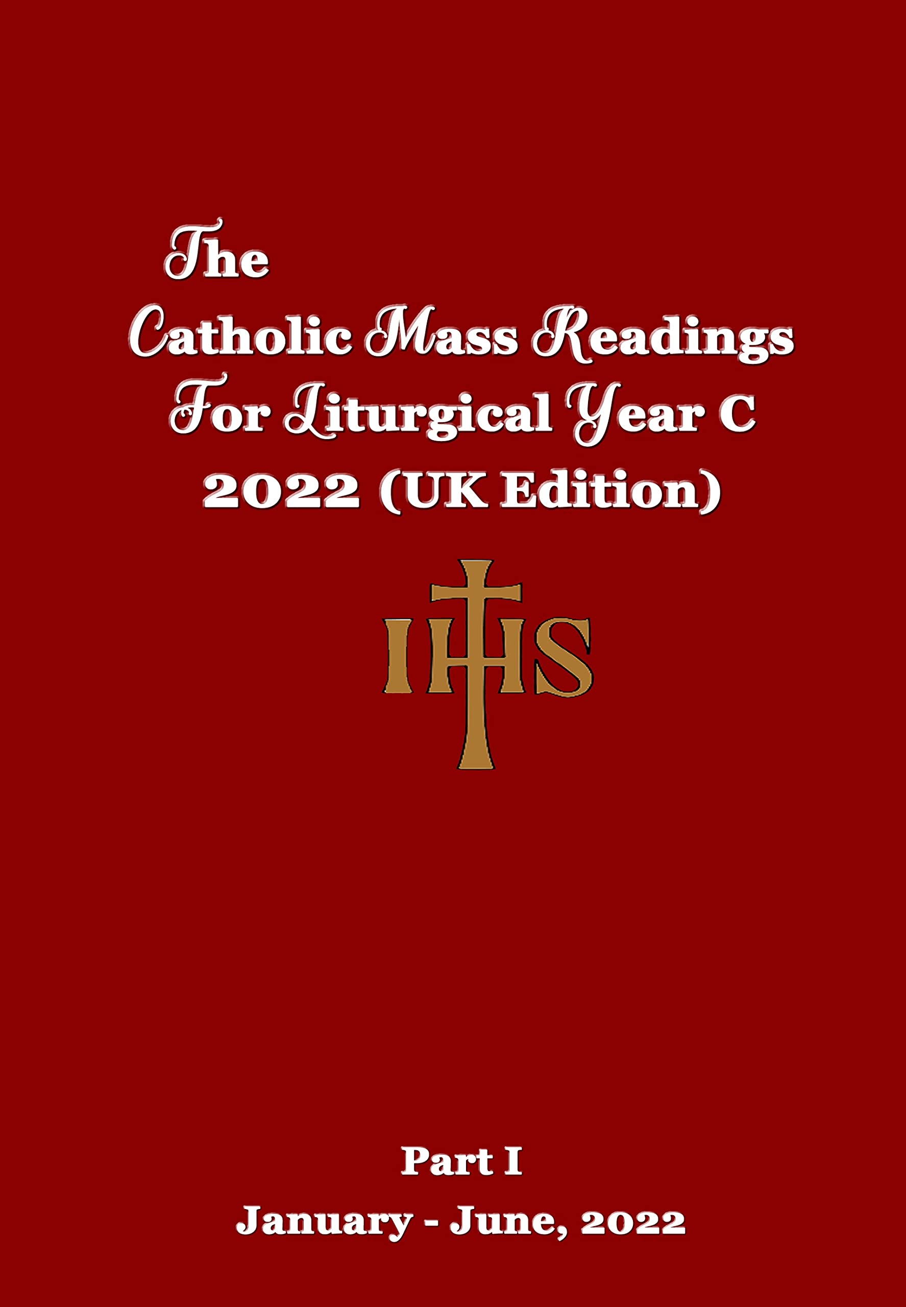 The Catholic Mass Readings For Liturgical Year C 2022 (UK Edition): Part I (JANUARY – JUNE, 2022) (The Catholic Mass Readings For Liturgical Year B, 2021 and Year C, 2022)