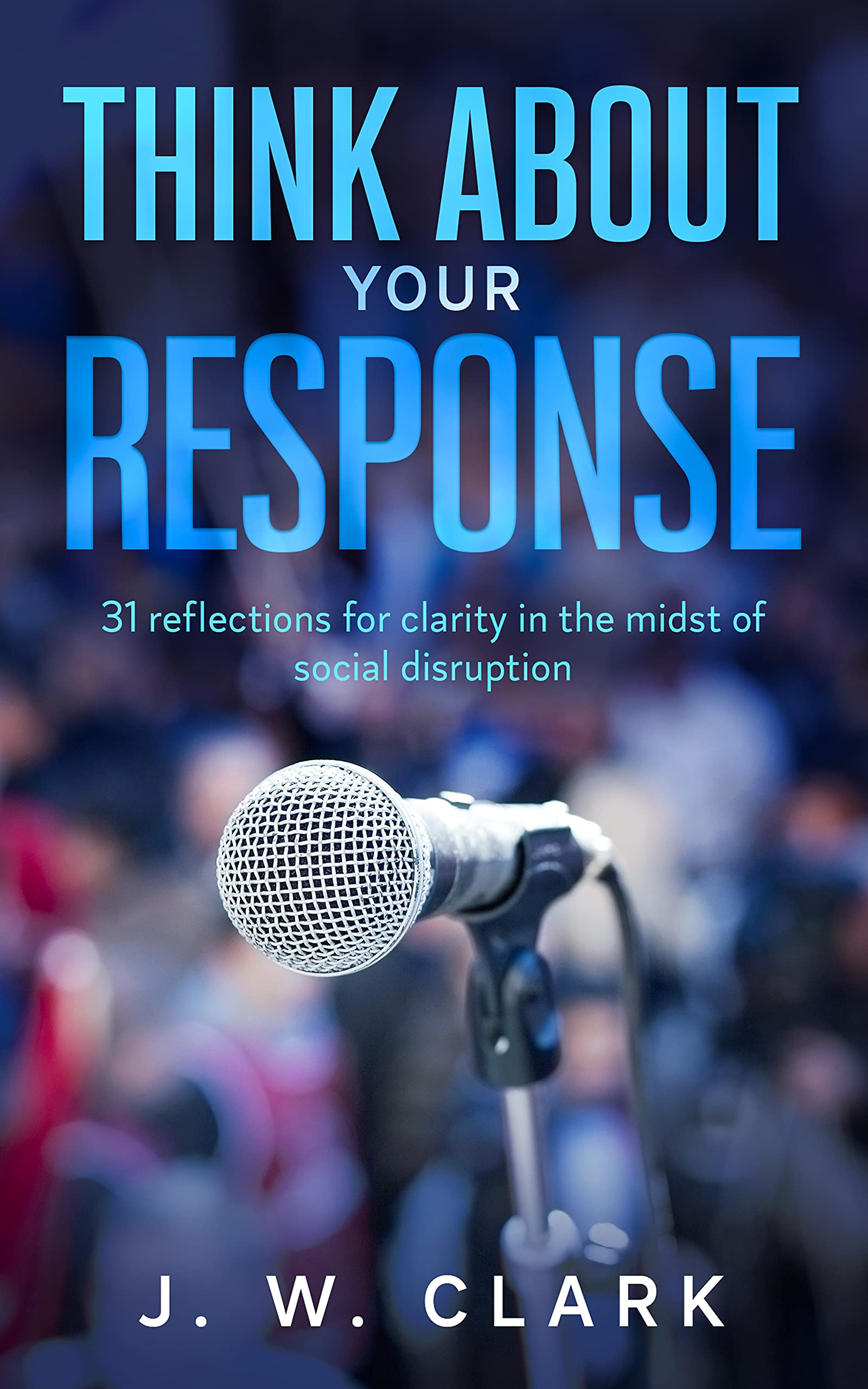 Think About Your Response: 31 reflections for clarity in the midst of social disruption (Kindle Edition)