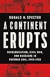 A Continent Erupts: Decolonization, Civil War, and Massacre in Postwar Asia, 1945-1955