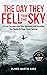 The Day They Fell From The Sky: 10 Lone Survivors and Their Harrowing and Incredible True Stories of Plane-Crash Survival