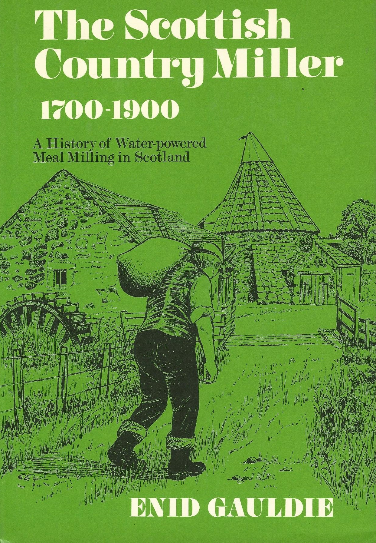 The Scottish Country Miller, 1700 - 1900: A History of Water Powered Meal Milling in Scotland