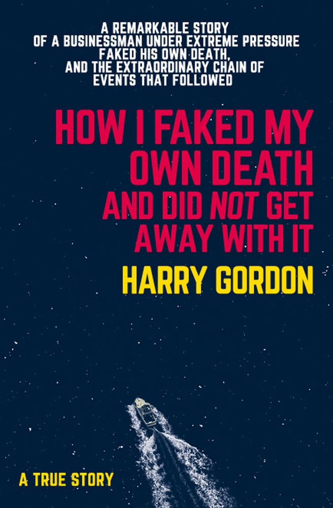 How I Faked My Own Death and Did Not Get Away With It: A remarkable story of a businessman under extreme pressure, faked his own death, and the extraordinary chain of events that followed