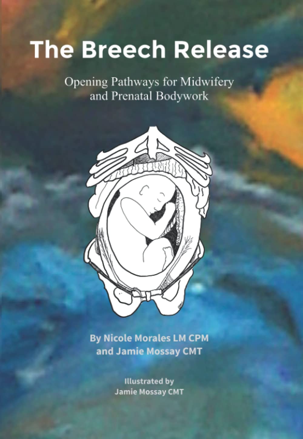 The Breech Release: Opening Pathways for Midwifery and Prenatal Bodywork (Paperback)