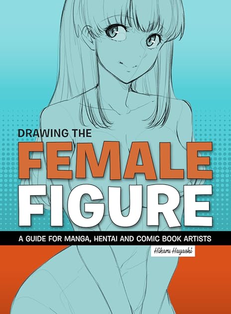 Drawing the Female Figure: A Guide for Manga, Hentai and Comic Book Artists