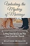 Unlocking the Mystery of Marriage: Loving Your Spouse the Way Christ Loves the Church Unlocking the Mystery of Marriage: Loving Your Spouse the Way Christ Loves the Church