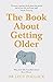 The Book About Getting Older: The essential comforting guide to ageing with wise advice for the highs and lows