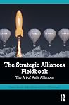 The Strategic Alliances Fieldbook: The Art of Agile Alliances The Strategic Alliances Fieldbook: The Art of Agile Alliances