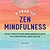 A Year of Zen Mindfulness: Daily Practices and Meditations to Find Focus and Peace A Year of Zen Mindfulness: Daily Practices and Meditations to Find Focus and Peace