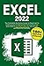 Excel 2022: The Complete Illustrative Guide for Beginners to Learning any Fundamental, Formula, Function and Chart in Less than 5 Minutes with Simple and Real-Life Examples