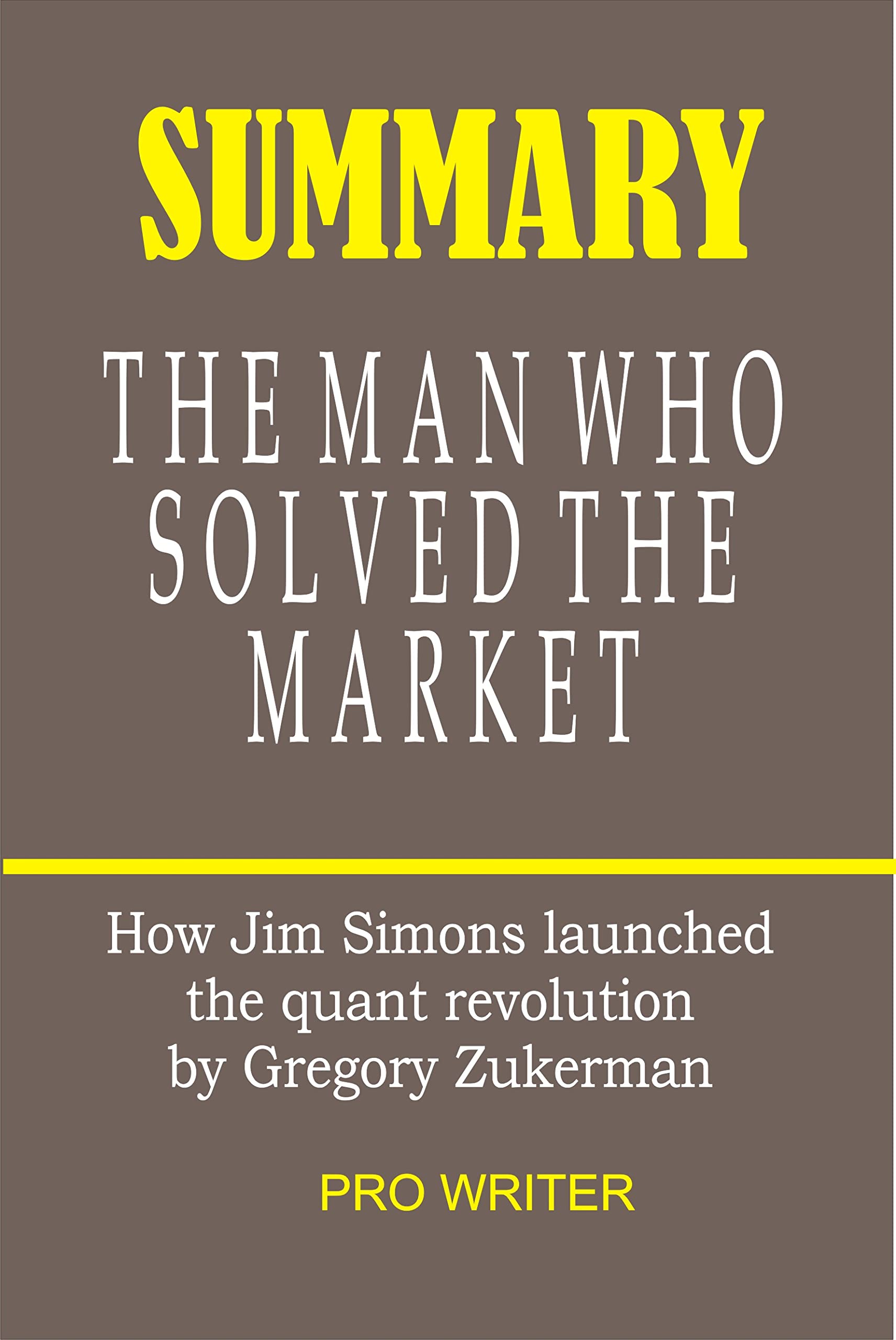 Summary The Man Who Solved the Market: How Jim Simons Launched the Quant Revolution by Gregory Zukerman (Kindle Edition)