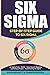 Six Sigma: Step-by-Step Guide to Six Sigma (Six Sigma Tools, DMAIC, Value Stream Mapping, Launching a Project and Implementing Six Sigma)