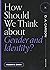 How Should We Think about Gender and Identity? (Questions for Restless Minds)