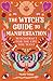 The Witch's Guide to Manifestation: Witchcraft for the Life You Want