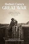 Herbert Corey’s Great War: A Memoir of World War I by the American Reporter Who Saw It All (From Our Own Correspondent)