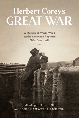 Herbert Corey’s Great War: A Memoir of World War I by the American Reporter Who Saw It All (From Our Own Correspondent)