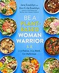 Be A Plant-Based Woman Warrior: Live Fierce, Stay Bold, Eat Delicious: A Cookbook