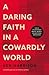 A Daring Faith in a Cowardl...