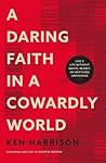 A Daring Faith in a Cowardly World: Live a Life Without Waste, Regret, or Anything Unfinished