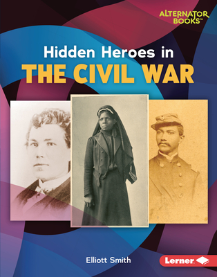 Hidden Heroes in the Civil War (Who Else in History? (Alternator Books ®))