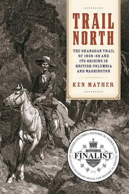 Trail North: The Okanagan Trail of 1858-68 and Its Origins in British Columbia and Washington (Paperback)