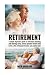 Retirement: A Simple Beginners Guide To Retirement Planning And Retiring Early, Create Passive Income Now To Live A Life Of Financial Freedom And Comfort Later