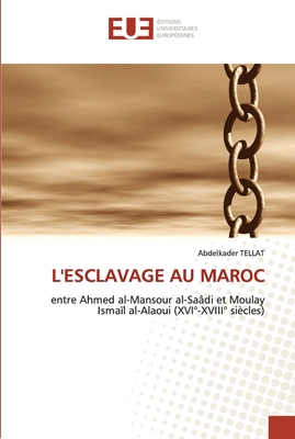 L'ESCLAVAGE AU MAROC: entre Ahmed al-Mansour al-Saâdi et Moulay Ismaïl al-Alaoui (XVI°-XVIII° siècles) (French Edition)