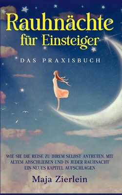 Rauhnächte für Einsteiger - Das Praxisbuch: Wie Sie die Reise zu Ihrem Selbst antreten, mit Altem abschließen und in jeder Rauhnacht ein neues Kapitel aufschlagen (German Edition)