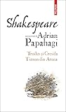 Shakespeare interpretat de Adrian Papahagi: Troilus și Cresida • Timon din Atena