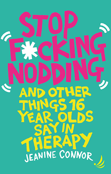 Stop F*cking Nodding: and Other Things 16 Years Olds Say in Therapy