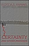 Certainty and Other Mistakes by Scott R.S. Raphael Certainty and Other Mistakes by Scott R.S. Raphael