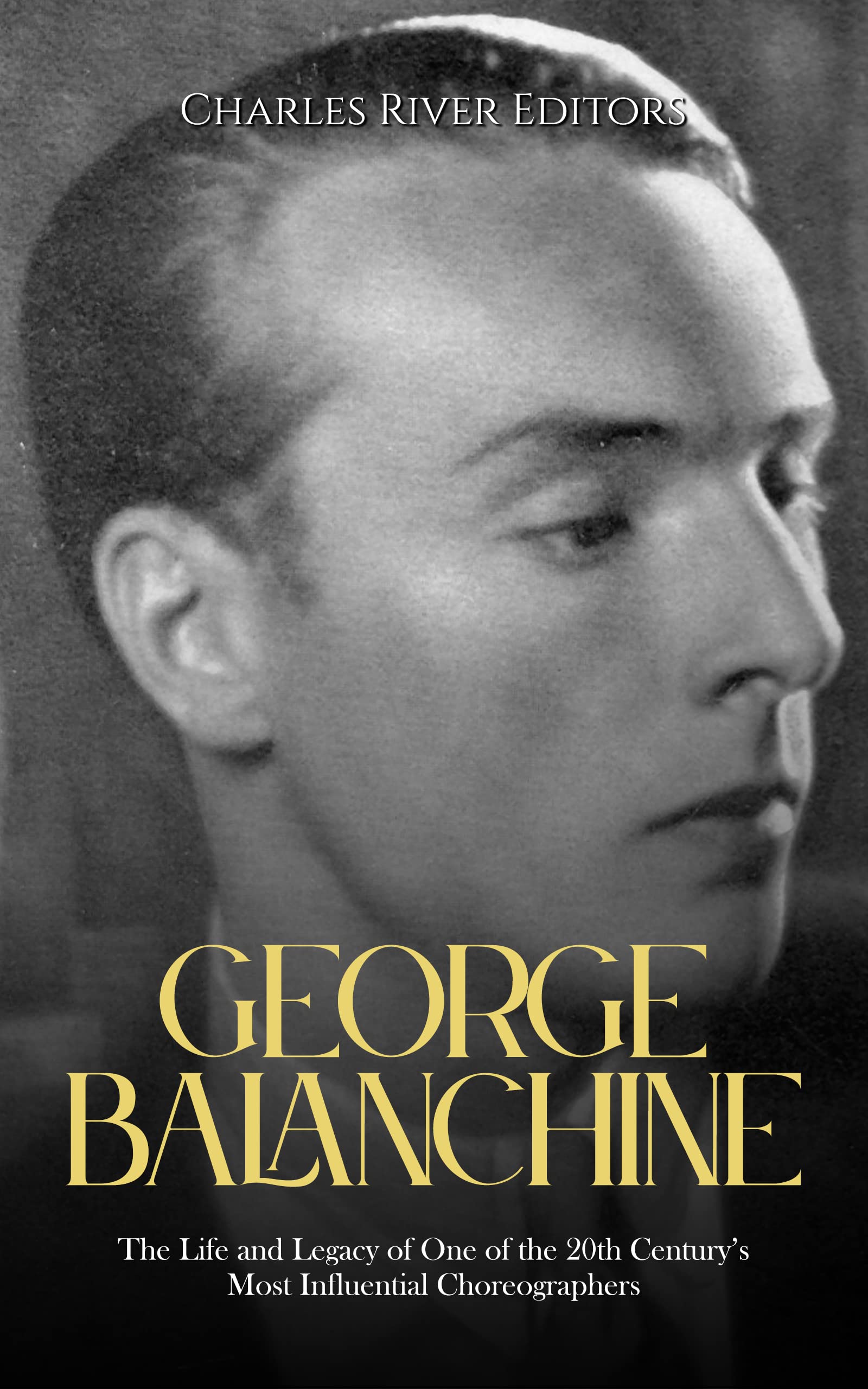 George Balanchine: The Life and Legacy of One of the 20th Century’s Most Influential Choreographers (Kindle Edition)