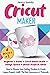 CRICUT MAKER: (4 BOOKS IN 1...