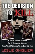 The Decision to Kill: A True Crime Story of a Teenage Killer and the Mother Who Loved Him