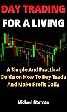 DAY TRADING FOR A LIVING: A Simple And Practical Guide On How To Day Trade And Make Profit Daily DAY TRADING FOR A LIVING: A Simple And Practical Guide On How To Day Trade And Make Profit Daily