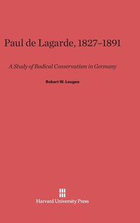 Paul de Lagarde, 1827-1891: A Study of Radical Conservatism in Germany