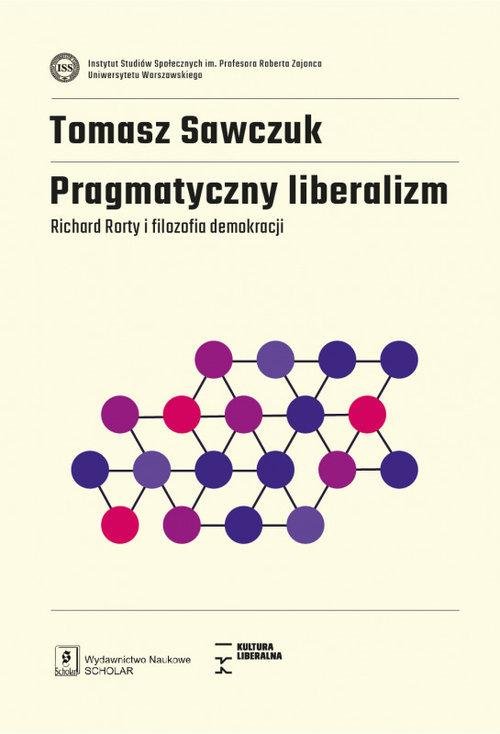 Pragmatyczny liberalizm. Richard Rorty i filozofia demokracji