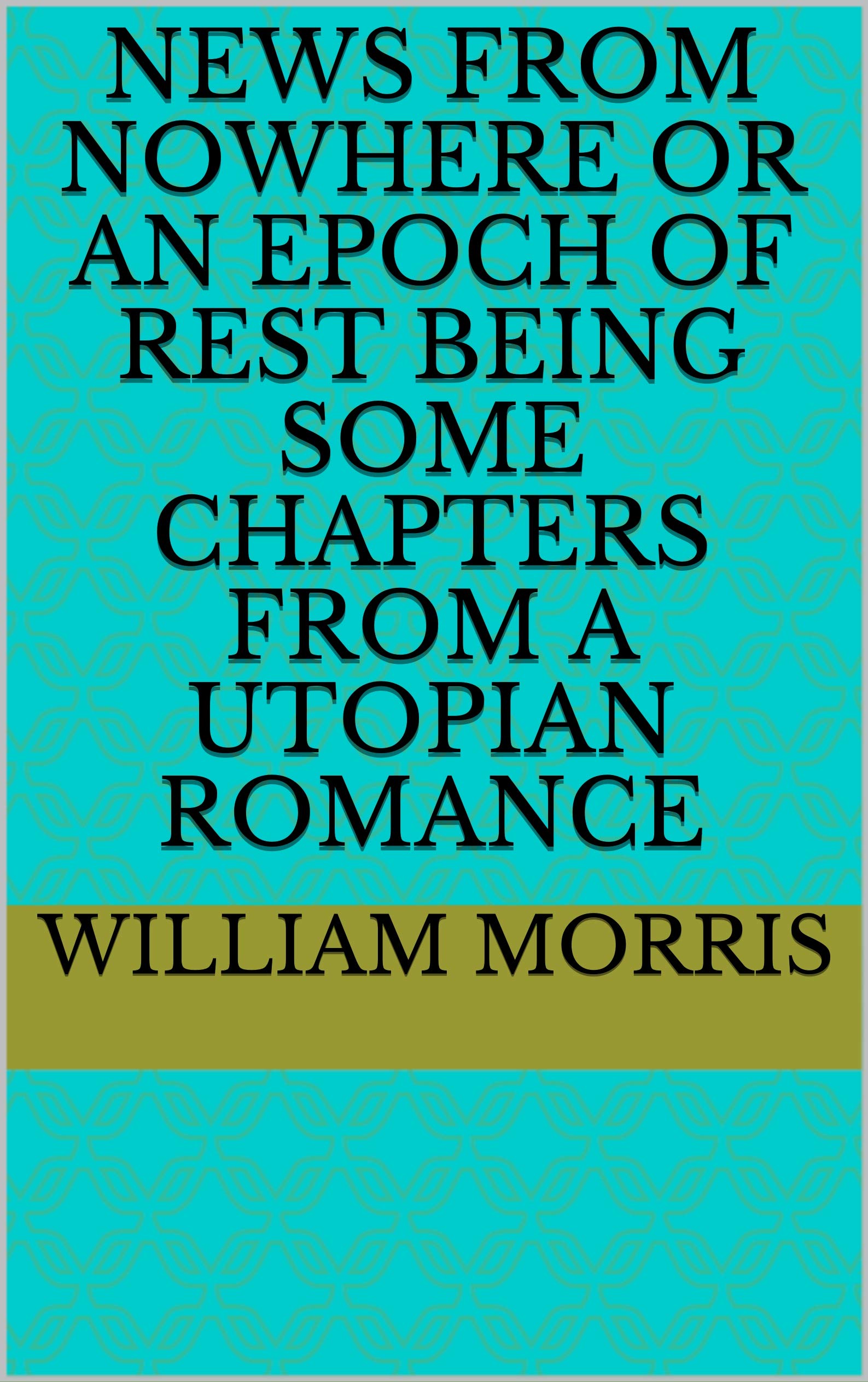 News from Nowhere or An Epoch of Rest Being Some Chapters from a Utopian Romance