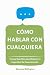 Cómo Hablar con Cualquiera: Trucos Sencillos para Mejorar tu Capacidad de Comunicación