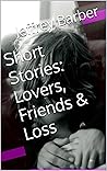 Short Stories: Lovers, Friends & Loss