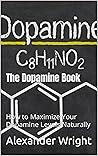 The Dopamine Book: How to Maximize Dopamine Levels Naturally (How to Improve Your Mental Health Naturally)