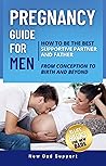 Pregnancy Guide for Men: How to Be the Best Supportive Partner and Father From Conception To Birth and Beyond: Plus 10 Life Hacks for New Dads (New Dad Survival Guide)
