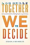 Together We Decide: An Essential Guide For Making Good Group Decisions