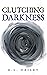 CLUTCHING DARKNESS by R.L. Dailey