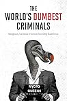 The World's Dumbest Criminals: Outrageously True Stories of Criminals Committing Stupid Crimes