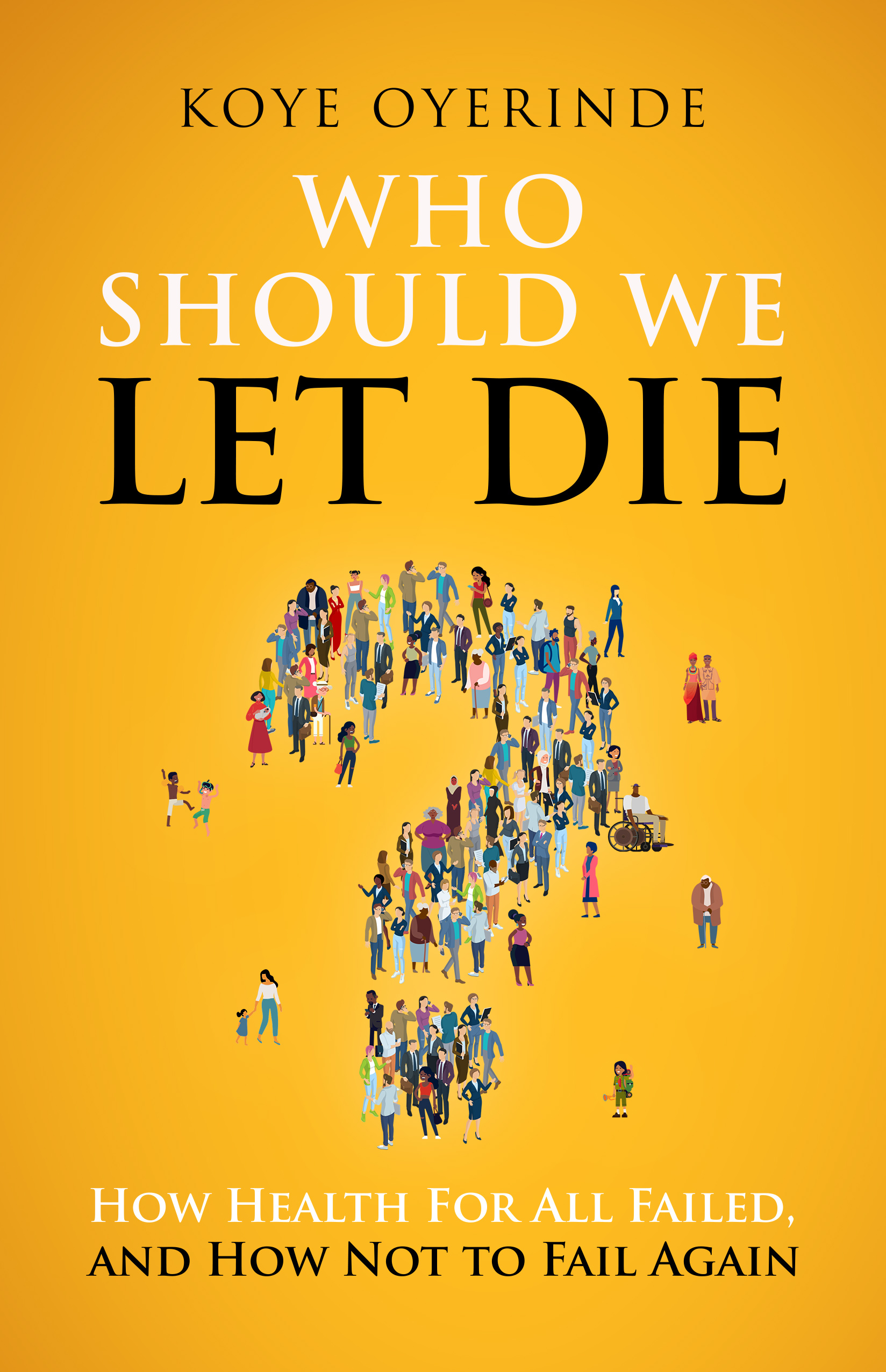 Who Should We Let Die?: How Health For All Failed, And How Not To Fail Again