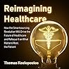 Reimagining Healthcare: How the Smartsourcing Revolution Will Drive the Future of Healthcare and Refocus It on What Matters Most, the Patient