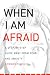 When I Am Afraid: A Step-by-Step Guide Away from Fear and Anxiety
